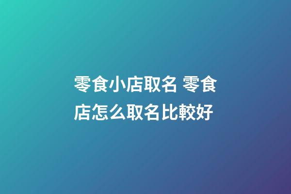零食小店取名 零食店怎么取名比較好-第1張-店鋪起名-玄機派